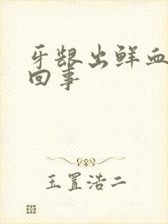 牙龈出鲜血怎么回事