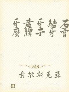 牙黄牙结石用什么牌子牙膏好