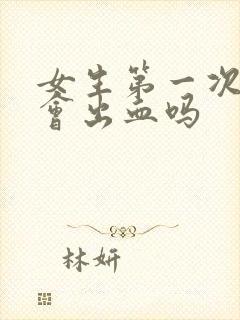 女生第一次同房会出血吗