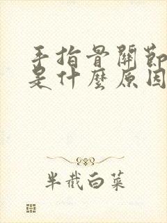 手指骨关节疼痛是什么原因