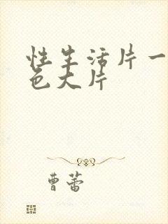 性生活片一级黄色大片