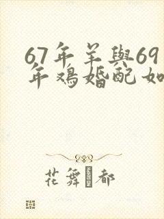 67年羊与69年鸡婚配如何