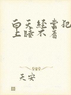 白天经常犯困晚上睡不着