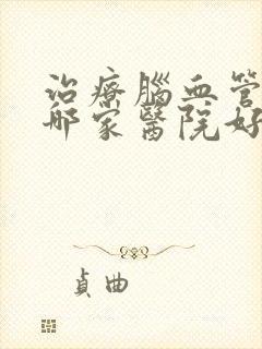 治疗脑血管狭窄哪家医院好