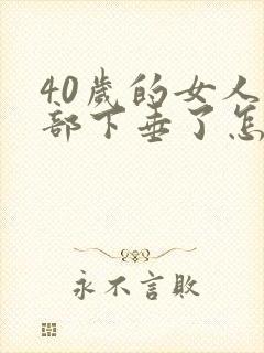 40岁的女人胸部下垂了怎么办