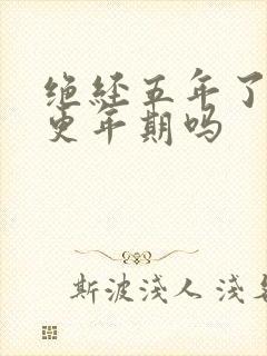 绝经五年了还有更年期吗