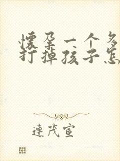 怀孕一个多月想打掉孩子怎么办