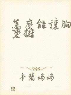 怎么能让胸变大变挺