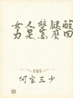 女人双腿酸软无力是怎么回事