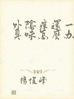 外阴痒还一股腥臭味怎么办