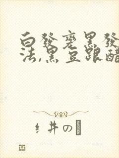 白发变黑发的方法,黑豆跟醋