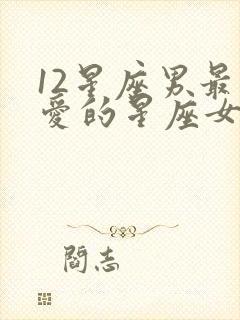 12星座男最宠爱的星座女