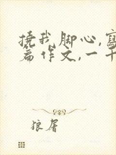 挠我脚心,写一篇作文,一千字