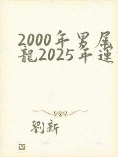 2000年男属龙2025年运势及运程