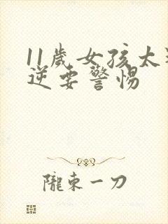 11岁女孩太叛逆要警惕