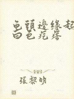 龟头边缘起一排白色疙瘩封面