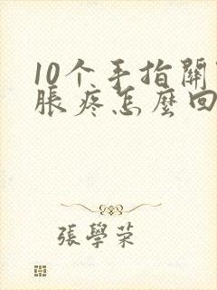 10个手指关节胀疼怎么回事