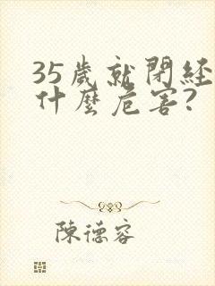 35岁就闭经有什么危害?
