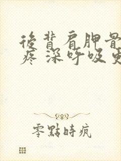 后背肩胛骨旁边疼 深呼吸更疼