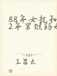 88年女龙和92年男猴的姻缘怎么样