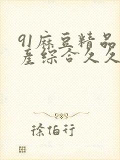 91麻豆精品国产综合久久久_亚洲综合久封面