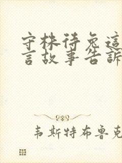 守株待兔这个寓言故事告诉我们什么