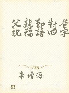 父亲节对爸爸的祝福语四字