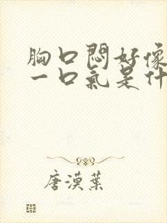 胸口闷好像堵了一口气是什么原因