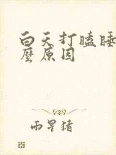 白天打瞌睡是什么原因