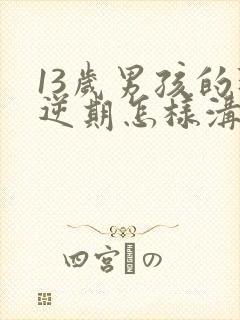 13岁男孩的叛逆期怎样沟通