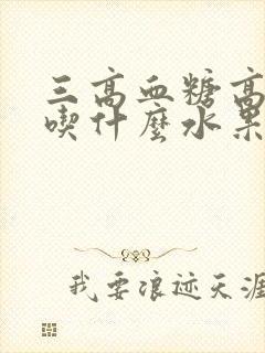 三高血糖高适合吃什么水果好封面