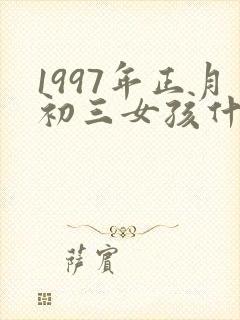 1997年正月初三女孩什么命