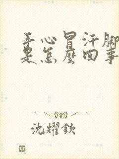 手心冒汗脚冰凉是怎么回事