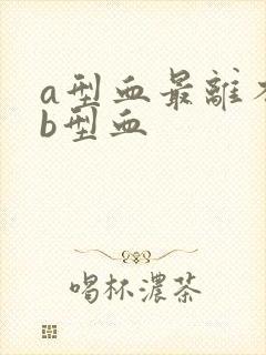 a型血最离不开b型血