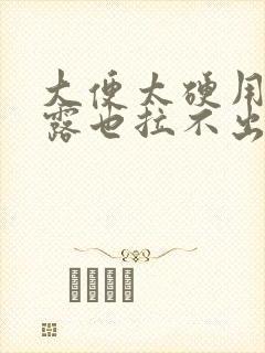 大便太硬用开塞露也拉不出来怎么办