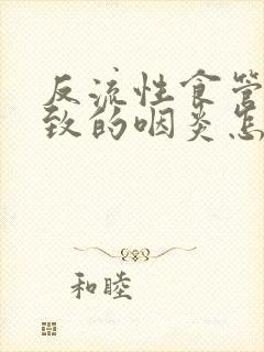 反流性食管炎导致的咽炎怎么治疗