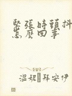 紧张时头抖手抖怎么回事