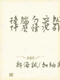 后脑勺突然很痛什么情况引起的