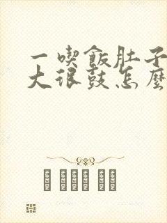 一吃饭肚子就很大很鼓怎么回事