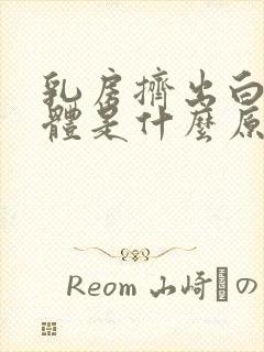 乳房挤出白色液体是什么原因导致的封面