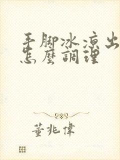 手脚冰凉出汗是怎么调理