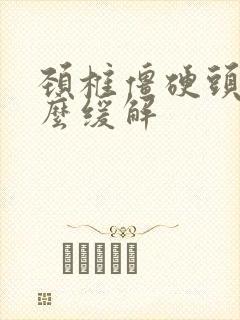 颈椎僵硬头疼怎么缓解