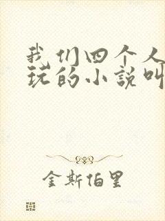 我们四个人换着玩的小说叫什么
