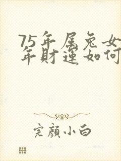 75年属兔女今年财运如何