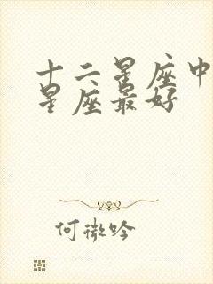 十二星座中哪个星座最好