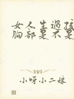 女人生过孩子后胸部是不是会变软