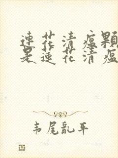 连花清瘟颗粒还是莲花清瘟胶囊好