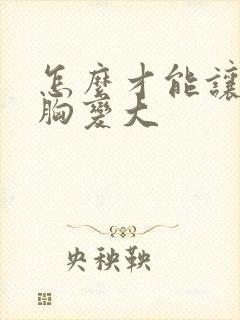 怎么才能让自己胸变大