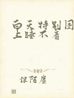 白天特别困,晚上睡不着