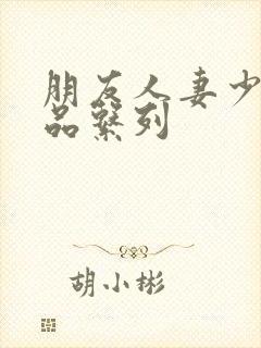 朋友人妻少妇精品系列